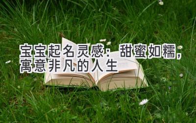   宝宝起名灵感：甜蜜如糯，寓意非凡的人生 