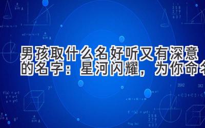  男孩取什么名好听又有深意的名字：星河闪耀，为你命名 