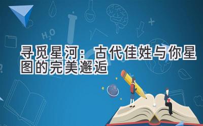   寻觅星河：古代佳姓与你星图的完美邂逅 