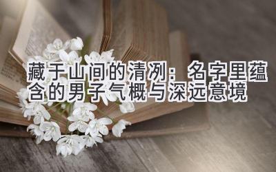   藏于山间的清冽：名字里蕴含的男子气概与深远意境 