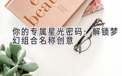  你的专属星光密码：解锁梦幻组合名称创意 