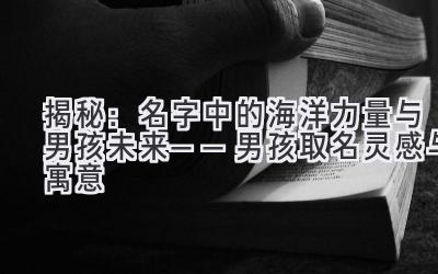  揭秘：名字中的海洋力量与男孩未来——男孩取名灵感与寓意 