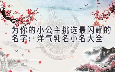   为你的小公主挑选最闪耀的名字：洋气乳名小名大全 