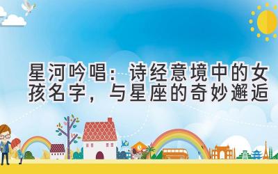   星河吟唱：诗经意境中的女孩名字，与星座的奇妙邂逅 