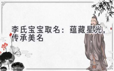  李氏宝宝取名：蕴藏星光，传承美名 