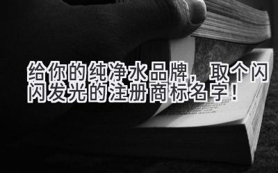给你的纯净水品牌，取个闪闪发光的注册商标名字！