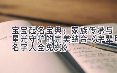   宝宝起名宝典：家族传承与星光守护的完美结合  《字辈取名字大全免费》