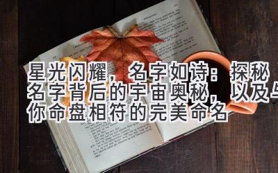   星光闪耀，名字如诗：探秘名字背后的宇宙奥秘，以及与你命盘相符的完美命名 