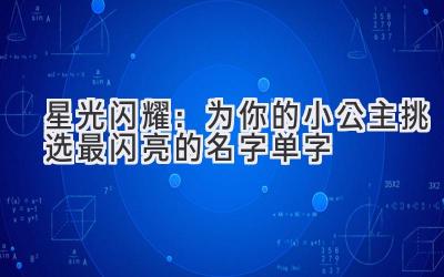   星光闪耀：为你的小公主挑选最闪亮的名字单字 