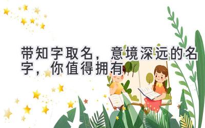  带知字取名，意境深远的名字，你值得拥有 