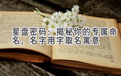   星盘密码：揭秘你的专属命名，名字用字取名寓意 