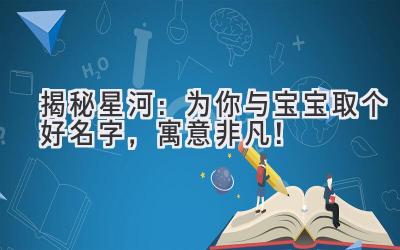   揭秘星河：为你与宝宝取个好名字，寓意非凡！ 