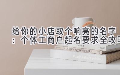 给你的小店取个响亮的名字：个体工商户起名要求全攻略