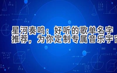   星河奏鸣：好听的歌单名字推荐，为你定制专属音乐宇宙 