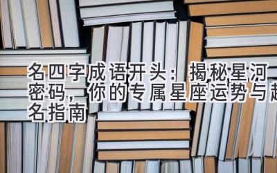  名四字成语开头：揭秘星河密码，你的专属星座运势与起名指南 