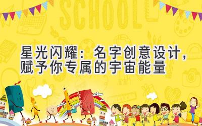   星光闪耀：名字创意设计，赋予你专属的宇宙能量 