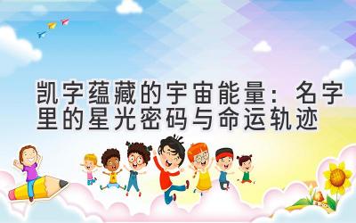  凯字蕴藏的宇宙能量：名字里的星光密码与命运轨迹 