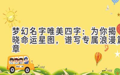  梦幻名字唯美四字：为你揭晓命运星图，谱写专属浪漫篇章 