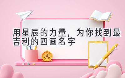 用星辰的力量，为你找到最吉利的四画名字