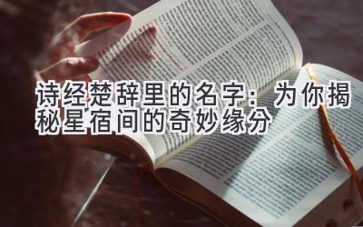   诗经楚辞里的名字：为你揭秘星宿间的奇妙缘分 