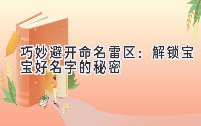  巧妙避开命名雷区：解锁宝宝好名字的秘密 