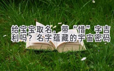   给宝宝取名，带“惜”字吉利吗？名字蕴藏的宇宙密码 