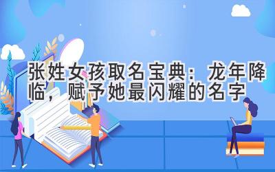  张姓女孩取名宝典：龙年降临，赋予她最闪耀的名字 