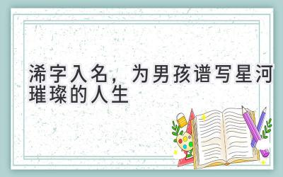  浠字入名，为男孩谱写星河璀璨的人生 