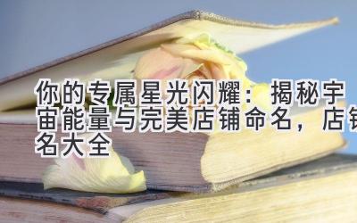  你的专属星光闪耀：揭秘宇宙能量与完美店铺命名，店铺名大全 