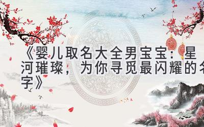 《婴儿取名大全男宝宝：星河璀璨，为你寻觅最闪耀的名字》