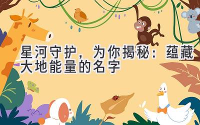   星河守护，为你揭秘：蕴藏大地能量的名字 