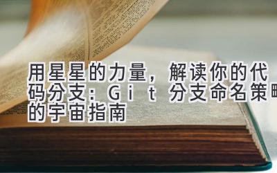  用星星的力量，解读你的代码分支：Git 分支命名策略的宇宙指南 