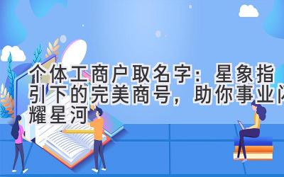  个体工商户取名字：星象指引下的完美商号，助你事业闪耀星河 