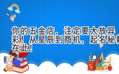   你的五金店，注定要大放异彩！从星辰到商机，起名秘籍在此！ 