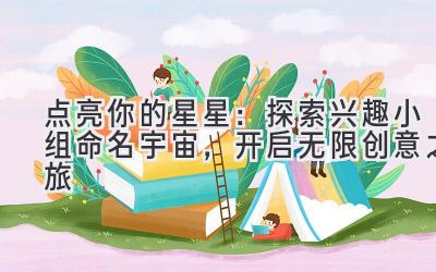 点亮你的星星：探索兴趣小组命名宇宙，开启无限创意之旅
