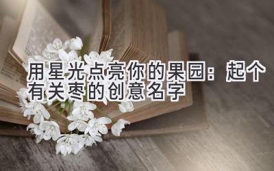 用星光点亮你的果园：起个有关枣的创意名字