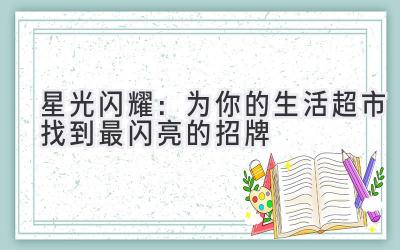   星光闪耀：为你的生活超市找到最闪亮的招牌  