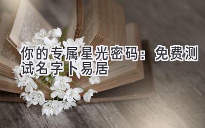 你的专属星光密码：免费测试名字卜易居 