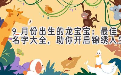   9月份出生的龙宝宝：最佳名字大全，助你开启锦绣人生 
