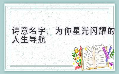  诗意名字，为你星光闪耀的人生导航 