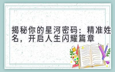   揭秘你的星河密码：精准姓名，开启人生闪耀篇章 