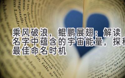   乘风破浪，鲲鹏展翅：解读名字中蕴含的宇宙能量，探秘最佳命名时机 