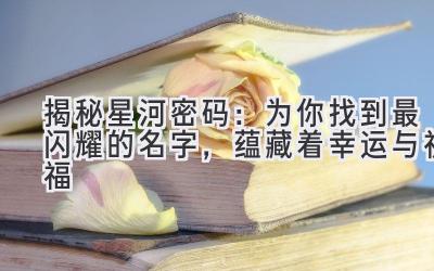  揭秘星河密码：为你找到最闪耀的名字，蕴藏着幸运与祝福 