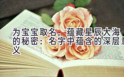  为宝宝取名，蕴藏星辰大海的秘密：名字中蕴含的深层意义 