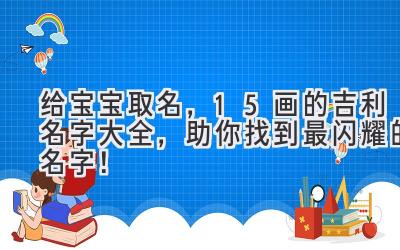 给宝宝取名，15画的吉利名字大全，助你找到最闪耀的名字！
