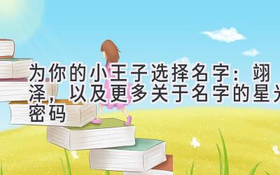   为你的小王子选择名字：翊泽，以及更多关于名字的星光密码 