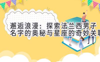  邂逅浪漫：探索法兰西男子名字的奥秘与星座的奇妙关联 