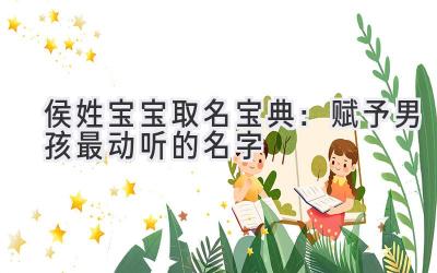  侯姓宝宝取名宝典：赋予男孩最动听的名字 