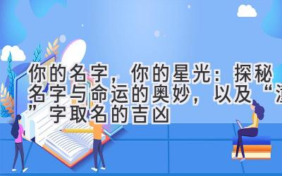  你的名字，你的星光：探秘名字与命运的奥妙，以及“潼”字取名的吉凶 
