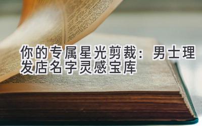  你的专属星光剪裁：男士理发店名字灵感宝库 